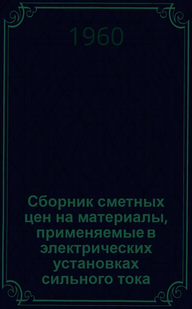 Сборник сметных цен на материалы, применяемые в электрических установках сильного тока : Вводится в действие с 1 янв. 1961 г