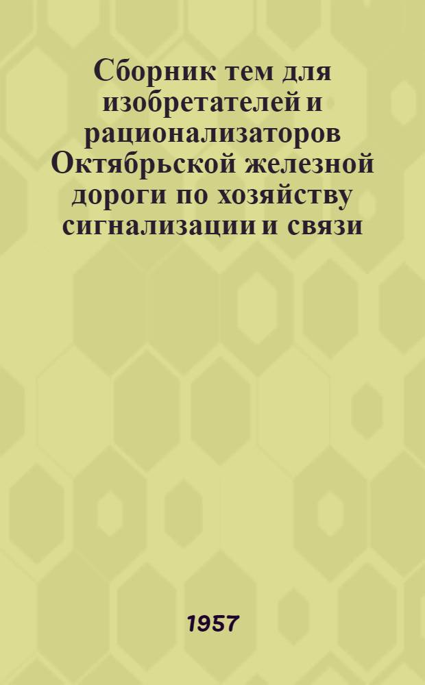 Сборник тем для изобретателей и рационализаторов Октябрьской железной дороги по хозяйству сигнализации и связи