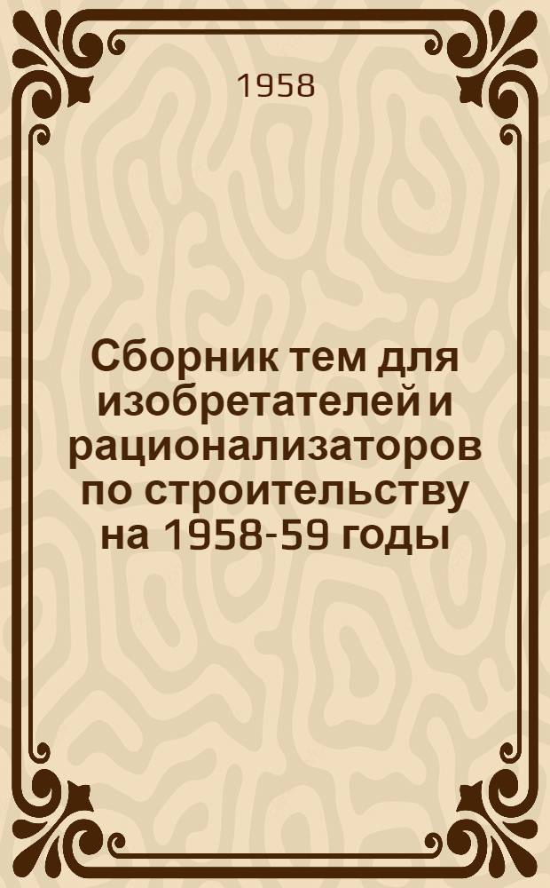 Сборник тем для изобретателей и рационализаторов по строительству на 1958-59 годы