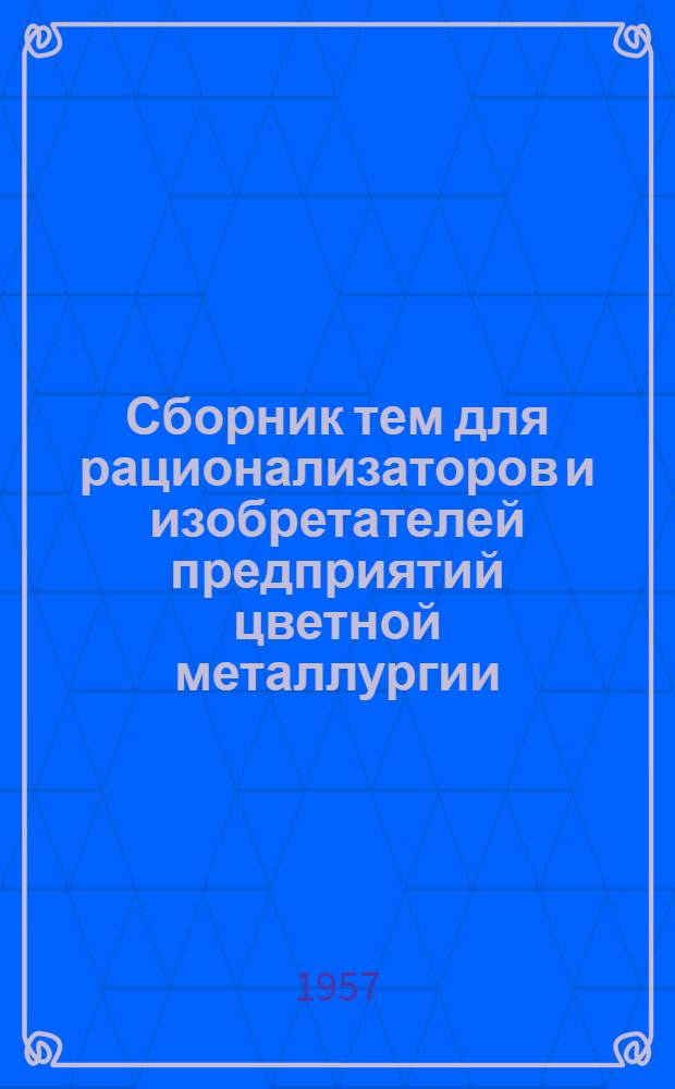 Сборник тем для рационализаторов и изобретателей предприятий цветной металлургии