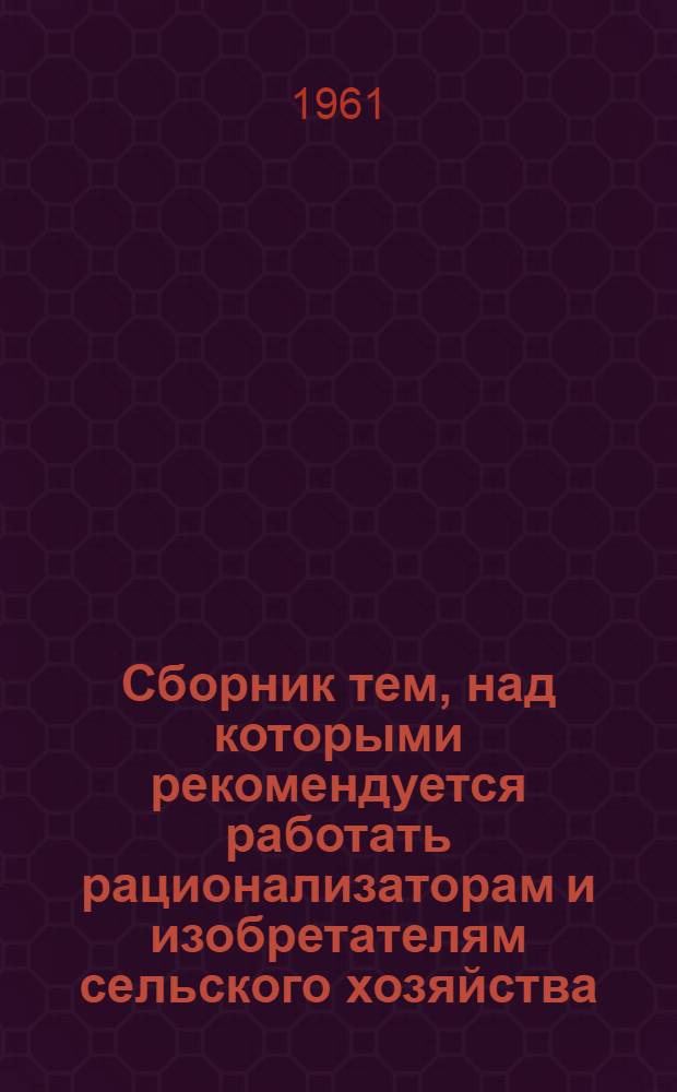 Сборник тем, над которыми рекомендуется работать рационализаторам и изобретателям сельского хозяйства; Инструкция о работе по развитию изобретательства и рационализации в сельском хозяйстве / М-во с. х. Молд. ССР. Молд. науч.-техн. о-во сельск. и лесного хозяйства