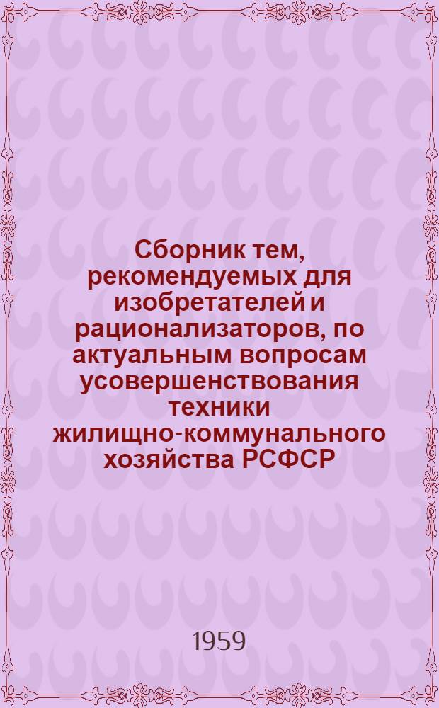 Сборник тем, рекомендуемых для изобретателей и рационализаторов, по актуальным вопросам усовершенствования техники жилищно-коммунального хозяйства РСФСР