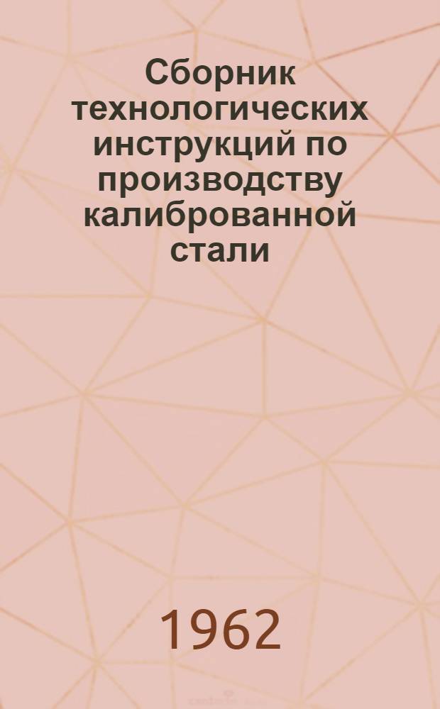 Сборник технологических инструкций по производству [калиброванной стали]