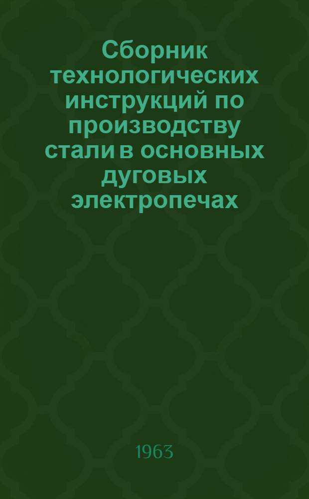 Сборник технологических инструкций по производству стали в основных дуговых электропечах