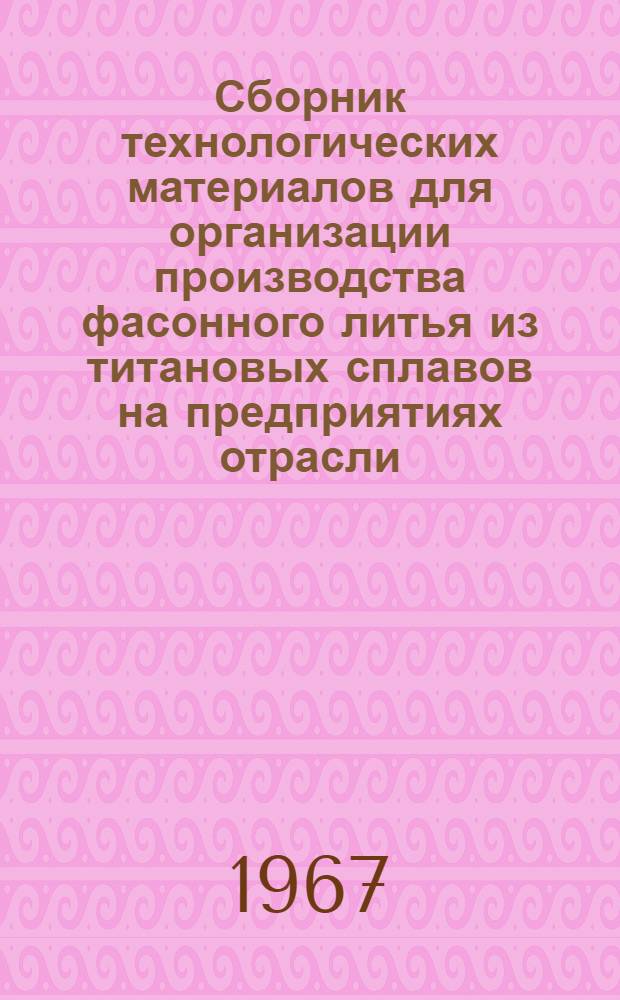 Сборник технологических материалов для организации производства фасонного литья из титановых сплавов на предприятиях отрасли