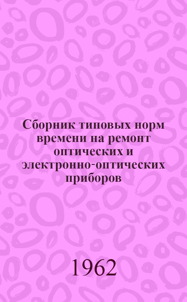 Сборник типовых норм времени на ремонт оптических и электронно-оптических приборов : Утв. 17/II-1961 г