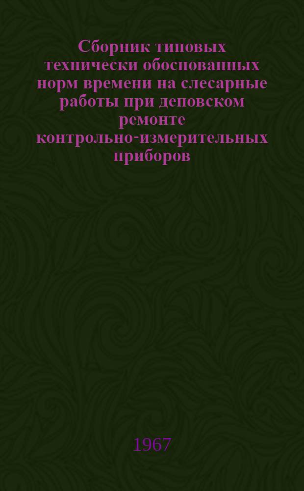 Сборник типовых технически обоснованных норм времени на слесарные работы при деповском ремонте контрольно-измерительных приборов, устройств автоматической локомотивной сигнализации и автостопов : Утв. 29/IX 1966 г