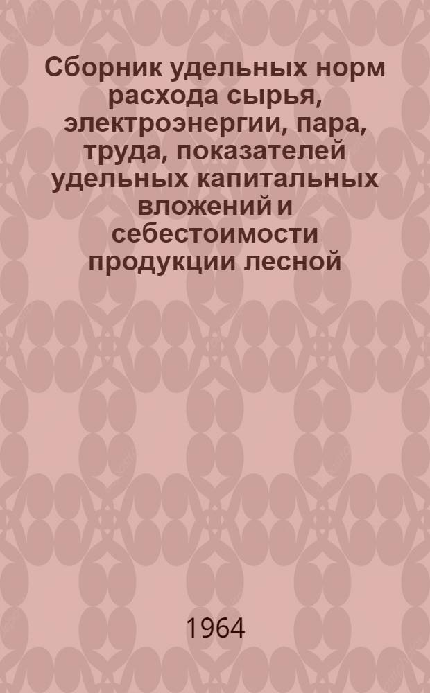 Сборник удельных норм расхода сырья, электроэнергии, пара, труда, показателей удельных капитальных вложений и себестоимости продукции лесной, целлюлозно-бумажной, деревообрабатывающей, гидролизной и лесохимической промышленности