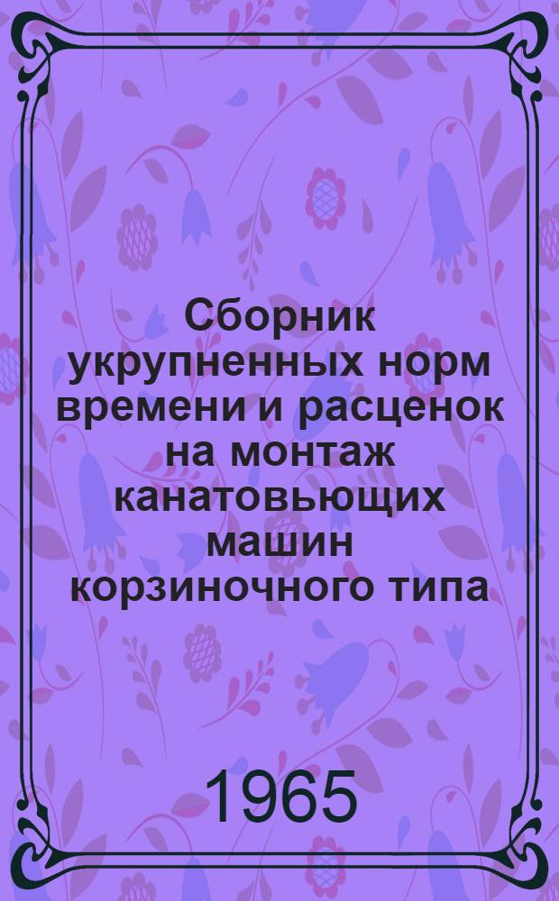 Сборник укрупненных норм времени и расценок на монтаж канатовьющих машин корзиночного типа, крутильных машин сигарного типа и намоточных станков