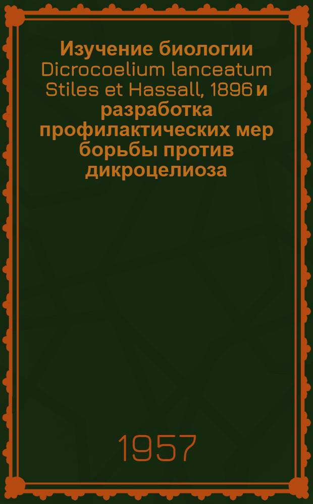 Изучение биологии Dicrocoelium lanceatum Stiles et Hassall, 1896 и разработка профилактических мер борьбы против дикроцелиоза : Автореферат дис. на соискание учен. степени доктора биол. наук