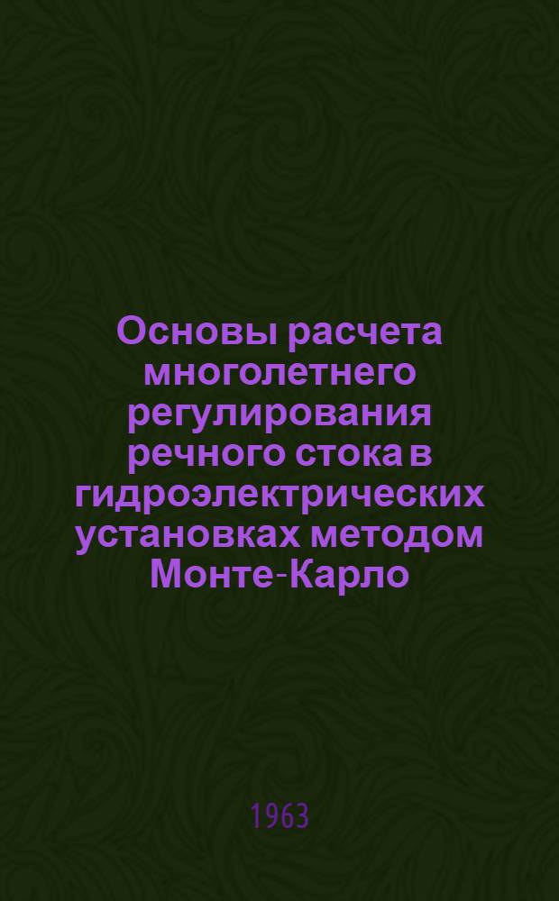 Основы расчета многолетнего регулирования речного стока в гидроэлектрических установках методом Монте-Карло (методом статистических испытаний) : Автореферат дис. на соискание учен. степени доктора техн. наук