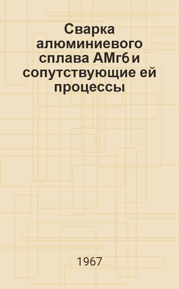 Сварка алюминиевого сплава АМг6 и сопутствующие ей процессы : Тезисы докладов конференции