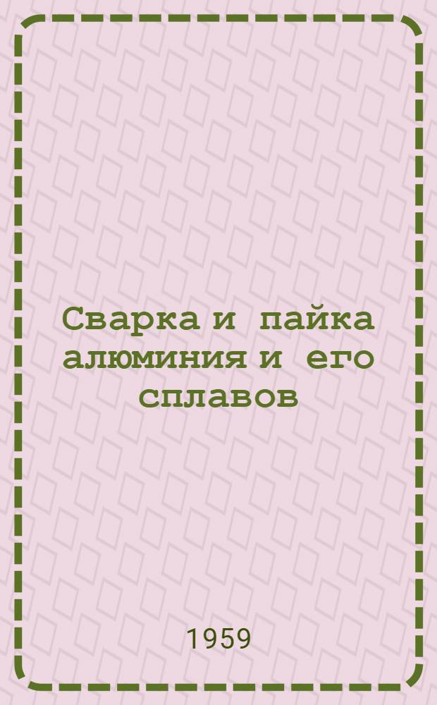 Сварка и пайка алюминия и его сплавов : (Библиогр. указатель отечественной и иностр. лит. за 1955-1959 гг.)