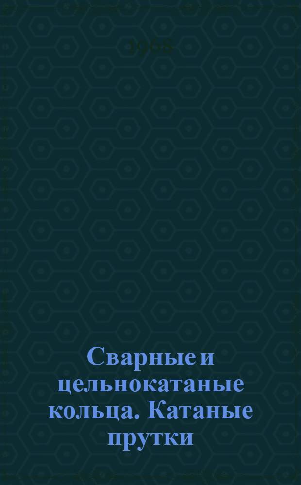 Сварные и цельнокатаные кольца. Катаные прутки : [Каталог]