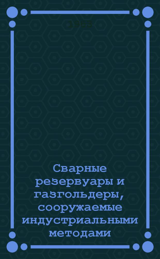 Сварные резервуары и газгольдеры, сооружаемые индустриальными методами : Каталог
