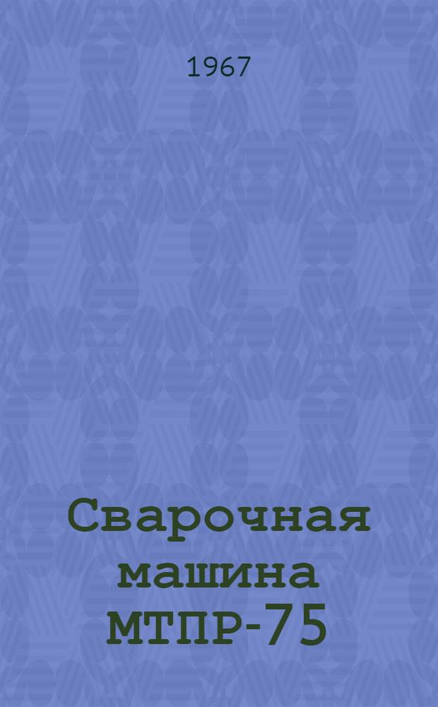 Сварочная машина МТПР-75 : Паспорт и инструкция по эксплуатации