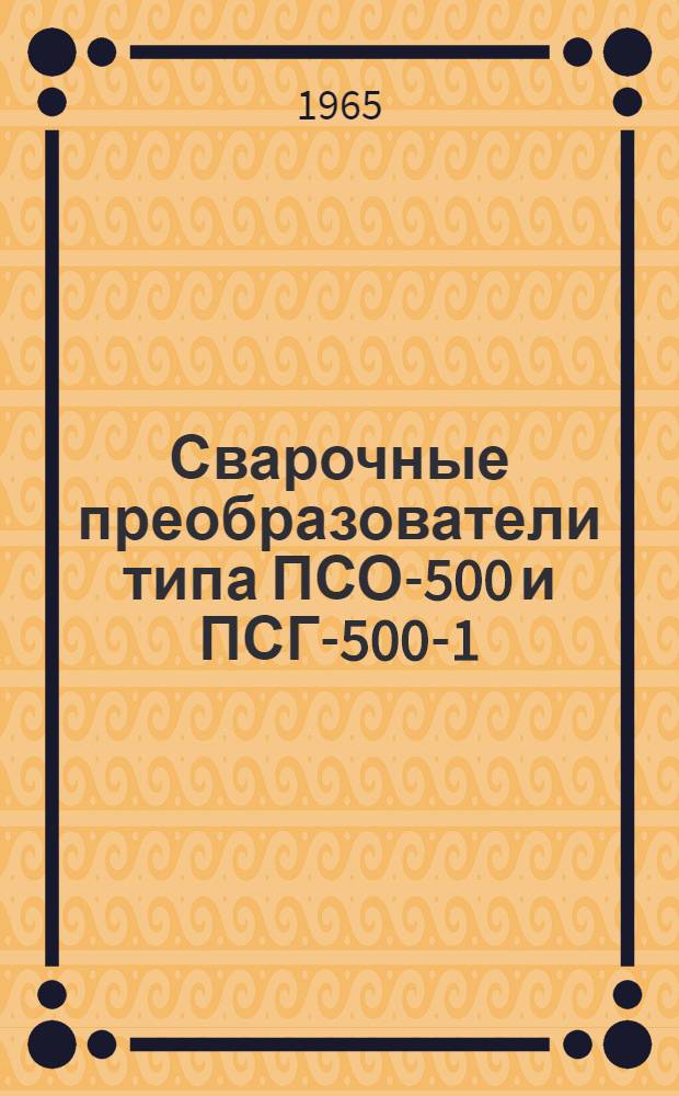 Сварочные преобразователи типа ПСО-500 и ПСГ-500-1 : Описание и инструкция