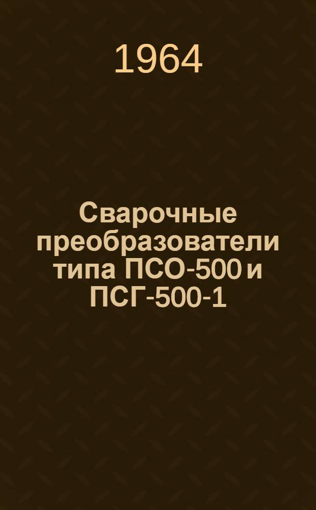 Сварочные преобразователи типа ПСО-500 и ПСГ-500-1 : Описание и инструкция по эксплуатации