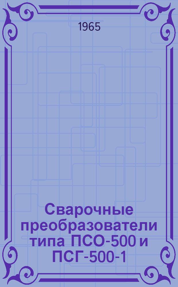 Сварочные преобразователи типа ПСО-500 и ПСГ-500-1 : Описание и инструкция