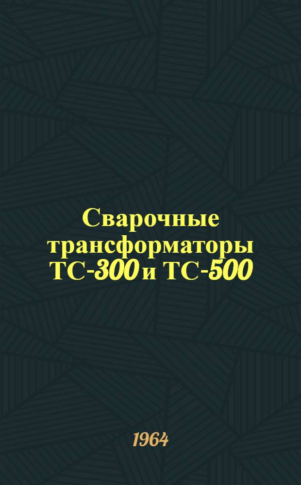 Сварочные трансформаторы ТС-300 и ТС-500 : Техн. описание и инструкция по эксплуатации