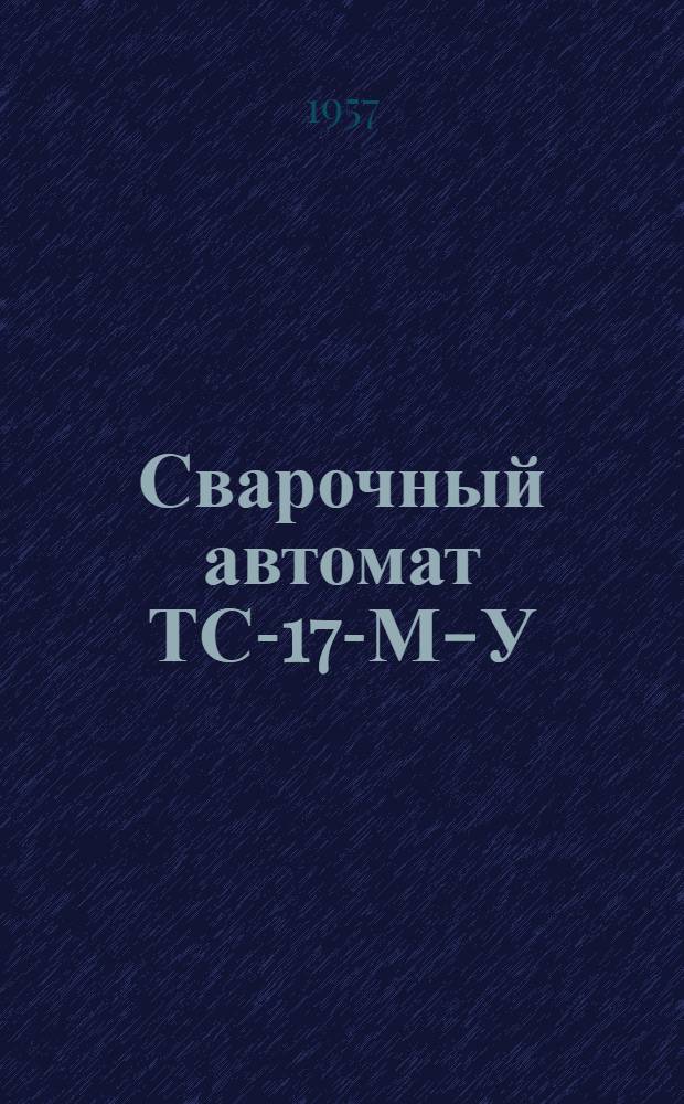 Сварочный автомат ТС-17-М-У : Описание и инструкция по эксплуатации
