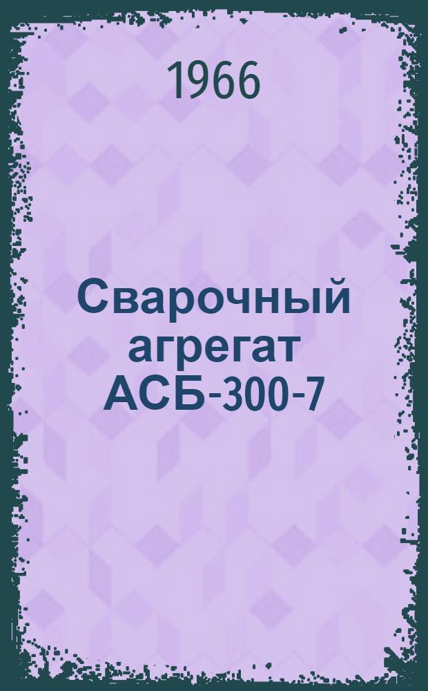 Сварочный агрегат АСБ-300-7 : Инструкция по эксплуатации