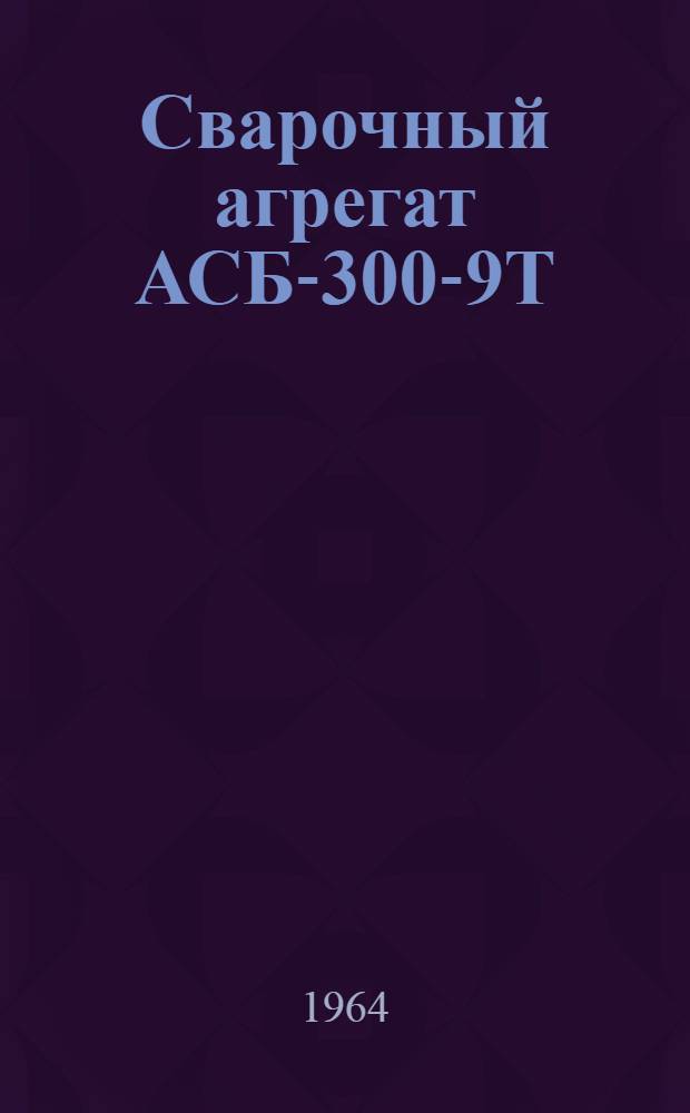 Сварочный агрегат АСБ-300-9Т : Описание и инструкция по эксплуатации