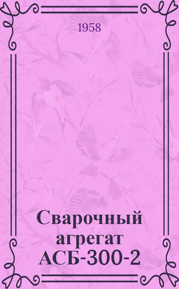 Сварочный агрегат АСБ-300-2 : (Описание и инструкция по эксплуатации)