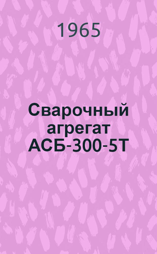 Сварочный агрегат АСБ-300-5Т : Инструкция по эксплуатации