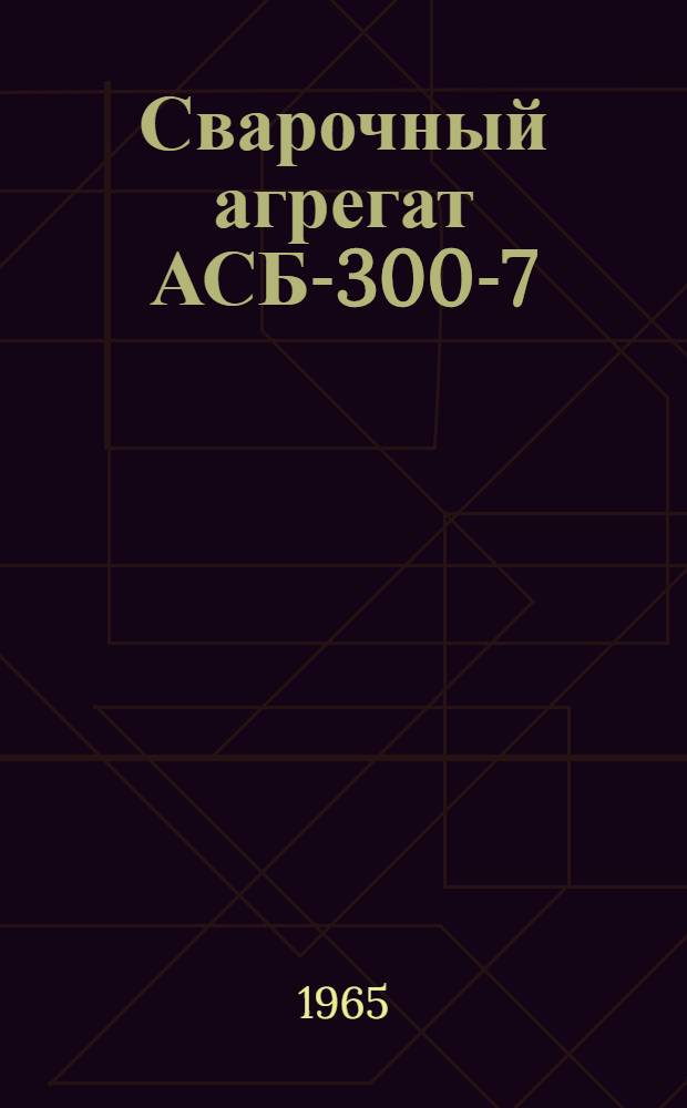 Сварочный агрегат АСБ-300-7 : Инструкция по эксплуатации