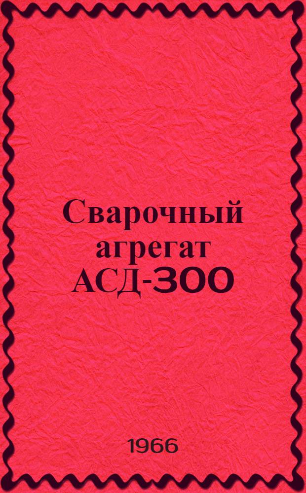 Сварочный агрегат АСД-300 : Инструкция по эксплуатации