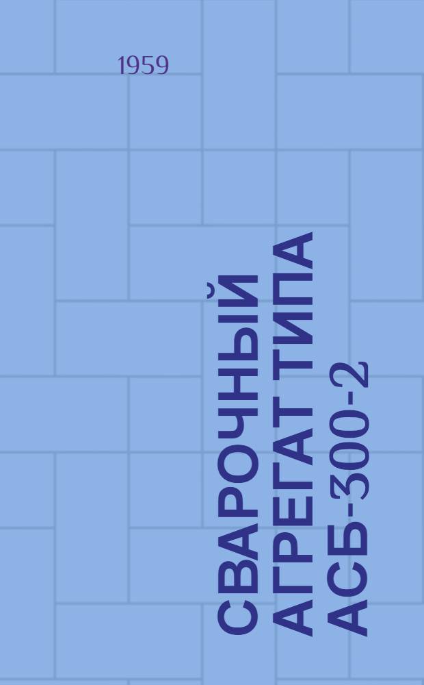Сварочный агрегат типа АСБ-300-2 : (Описание и инструкция по эксплуатации)