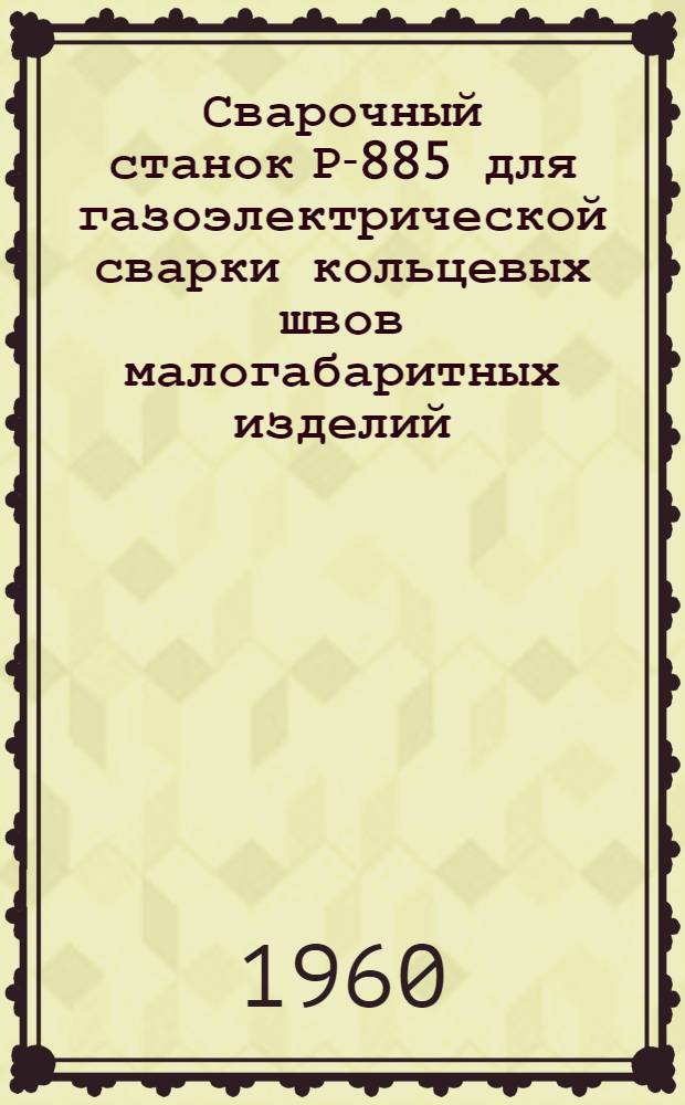 Сварочный станок Р-885 для газоэлектрической сварки кольцевых швов малогабаритных изделий
