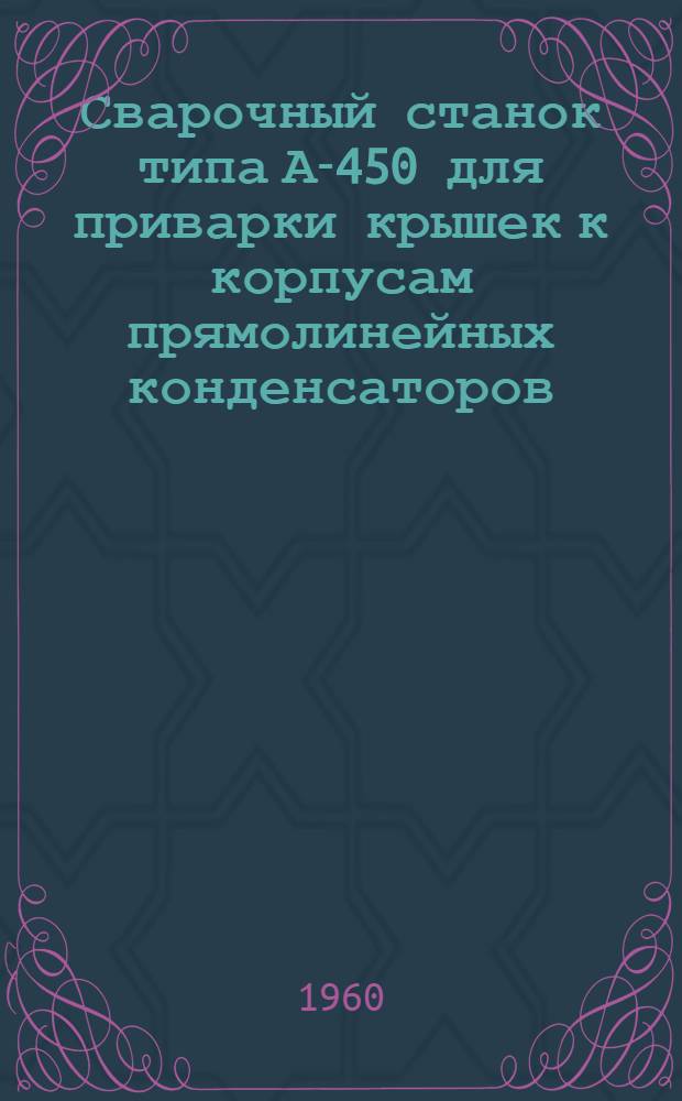 Сварочный станок типа А-450 для приварки крышек к корпусам прямолинейных конденсаторов