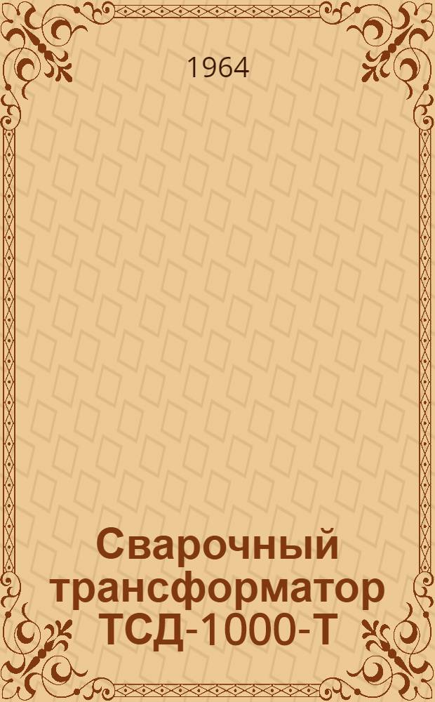 Сварочный трансформатор ТСД-1000-Т : Описание и инструкция по эксплуатации