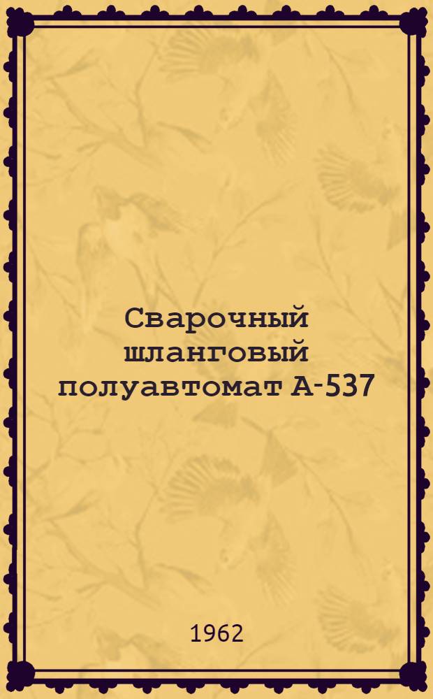 Сварочный шланговый полуавтомат А-537 : Инструкция по наладке и эксплуатации