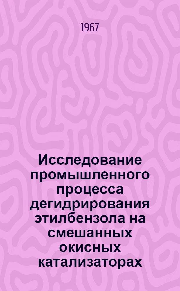 Исследование промышленного процесса дегидрирования этилбензола на смешанных окисных катализаторах : Автореферат дис. на соискание учен. степени канд. техн. наук