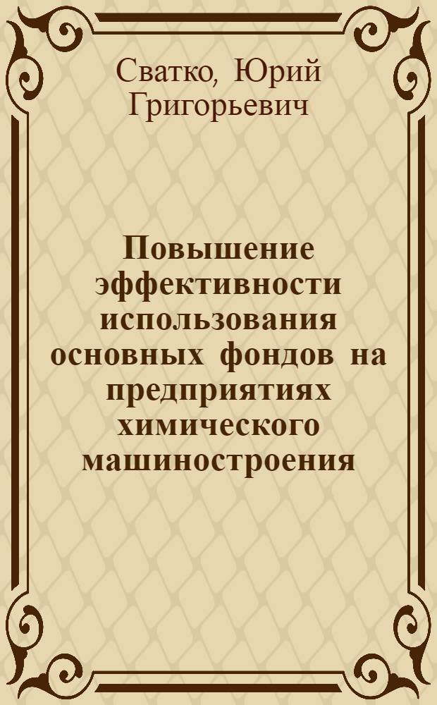 Повышение эффективности использования основных фондов на предприятиях химического машиностроения : (На материалах предприятий УССР) : Автореферат дис. на соискание учен. степени канд. экон. наук : (594)