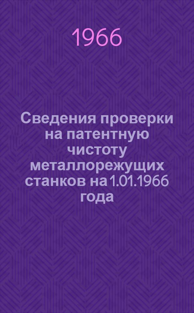 Сведения проверки на патентную чистоту металлорежущих станков на 1.01.1966 года