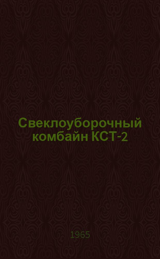 Свеклоуборочный комбайн КСТ-2 : Устройство, сборка, применение, уход