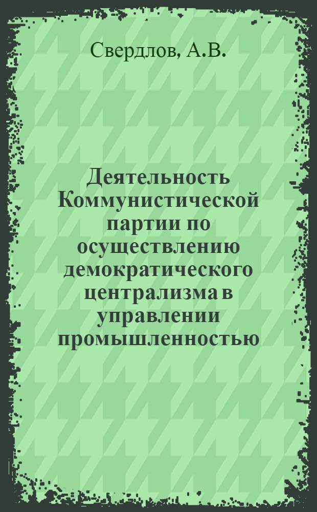 Деятельность Коммунистической партии по осуществлению демократического централизма в управлении промышленностью. (1921-1923 гг.) : Автореферат дис. на соискание учен. степени канд. ист. наук