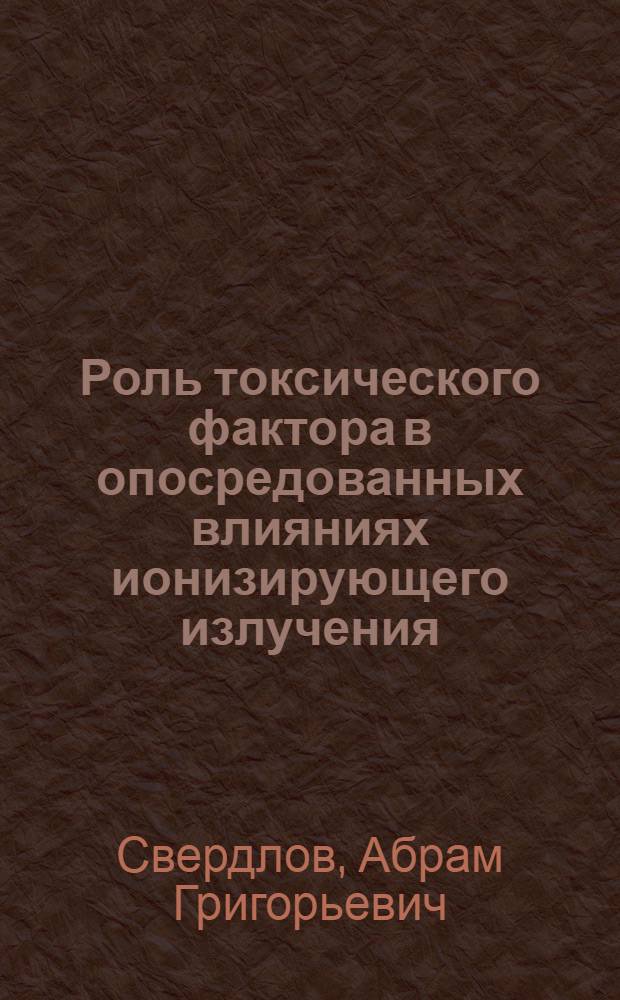 Роль токсического фактора в опосредованных влияниях ионизирующего излучения : Автореферат дис. на соискание учен. степени д-ра мед. наук