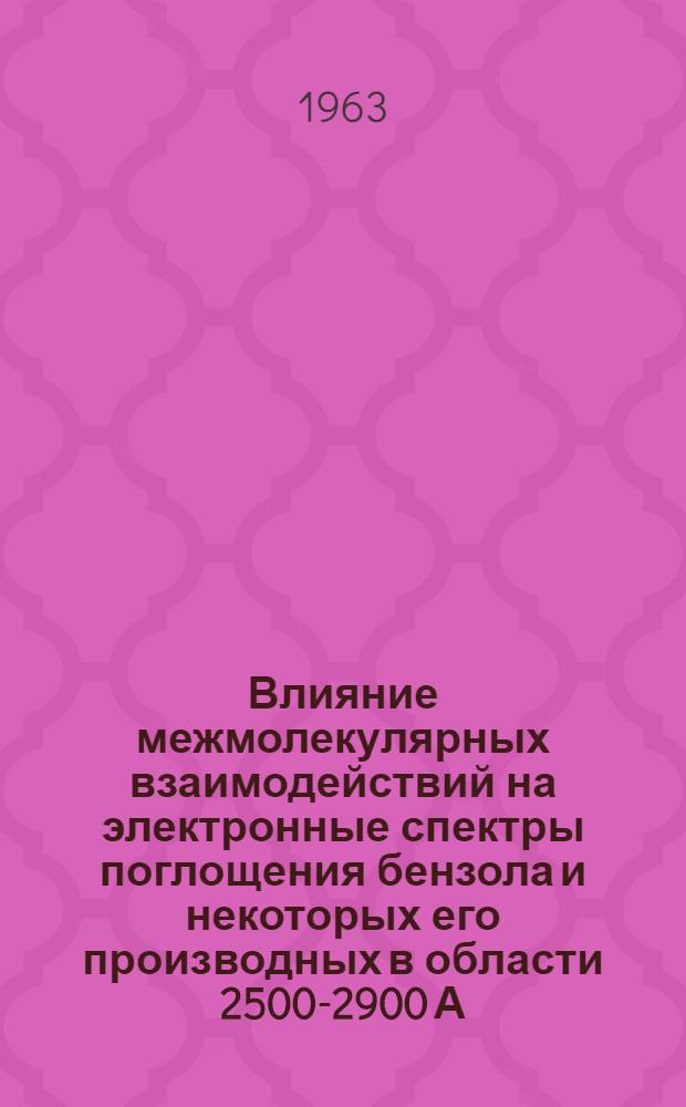 Влияние межмолекулярных взаимодействий на электронные спектры поглощения бензола и некоторых его производных в области 2500-2900 А : Автореферат дис. на соискание учен. степени кандидата физ.-мат. наук