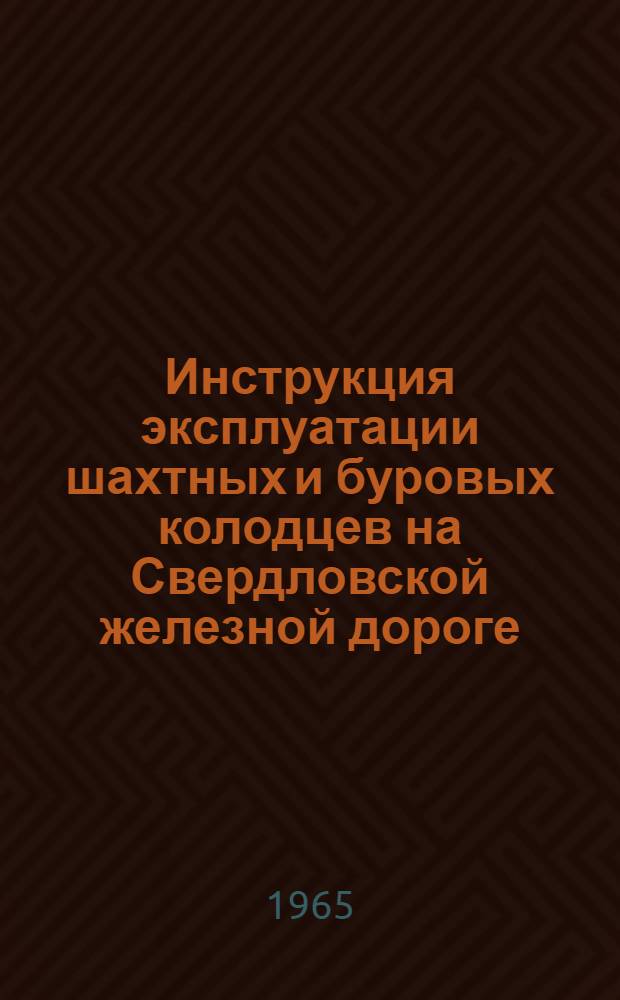 Инструкция эксплуатации шахтных и буровых колодцев на Свердловской железной дороге : Утв. 25/IX 1965 г
