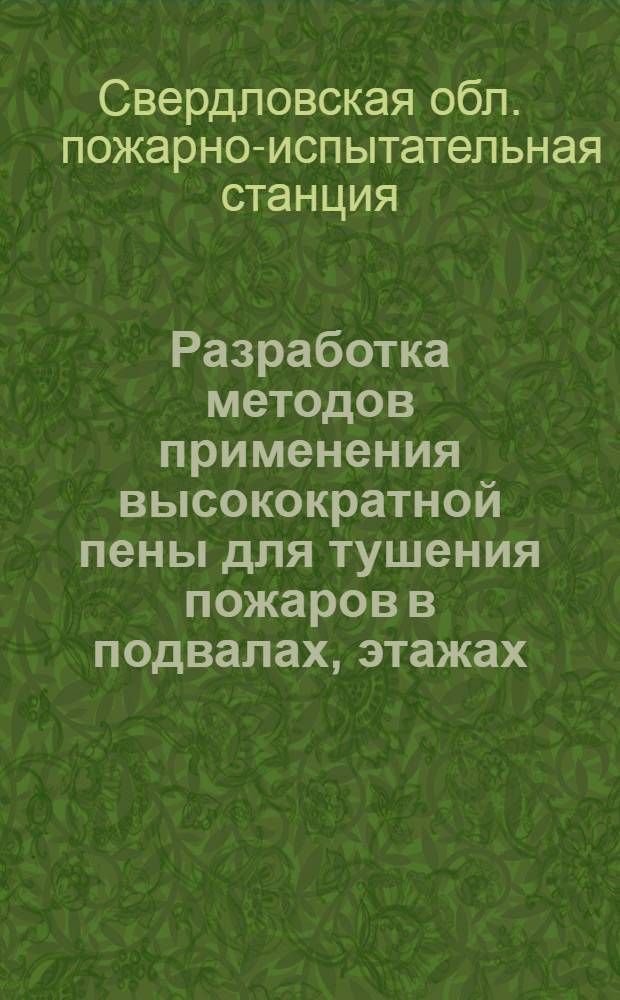 Разработка методов применения высокократной пены для тушения пожаров в подвалах, этажах, чердаках, складах, хранилищах ПВЖ и ГЖ : Отчет по теме № 4 1964 года, переходящей с 1963 г