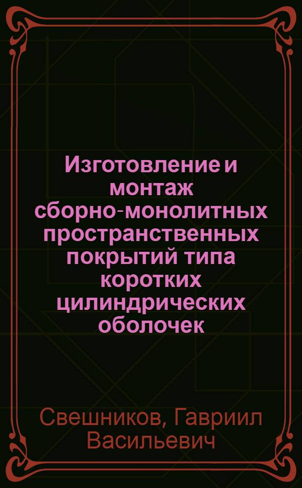 Изготовление и монтаж сборно-монолитных пространственных покрытий типа коротких цилиндрических оболочек : Доклад