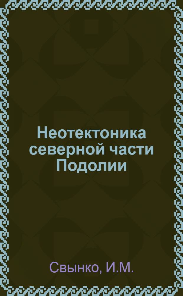 Неотектоника северной части Подолии : Автореферат дис. на соискание учен. степени канд. геол.-минерал. наук : (123)