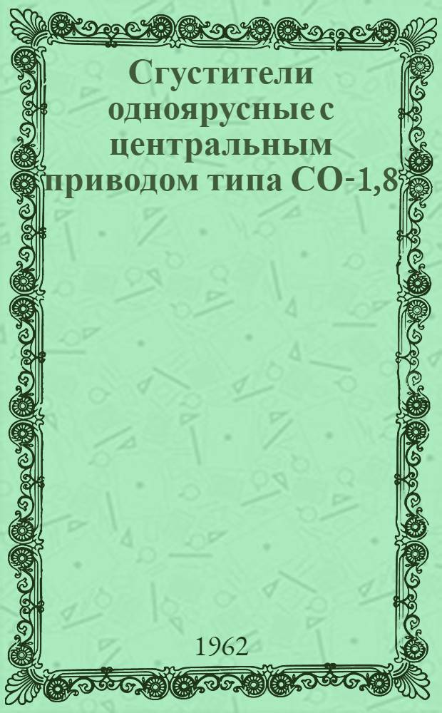 Сгустители одноярусные [с центральным приводом типа СО-1,8; СО-3,6; 35-СГ; 37А-СГ; СО12; СО-15 и СО-18К] : Каталог