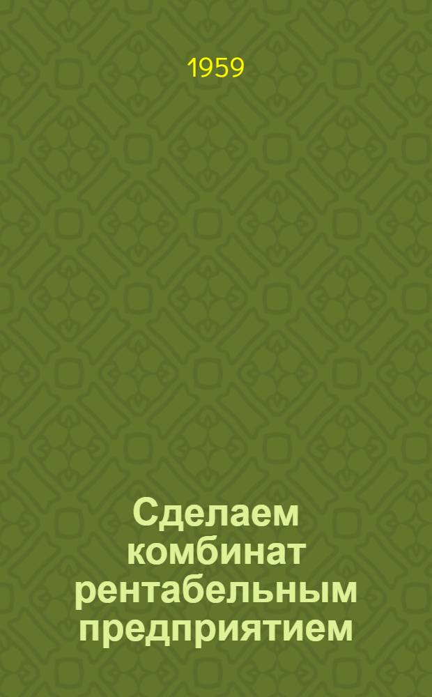 Сделаем комбинат рентабельным предприятием : (Материалы экон. конференции)