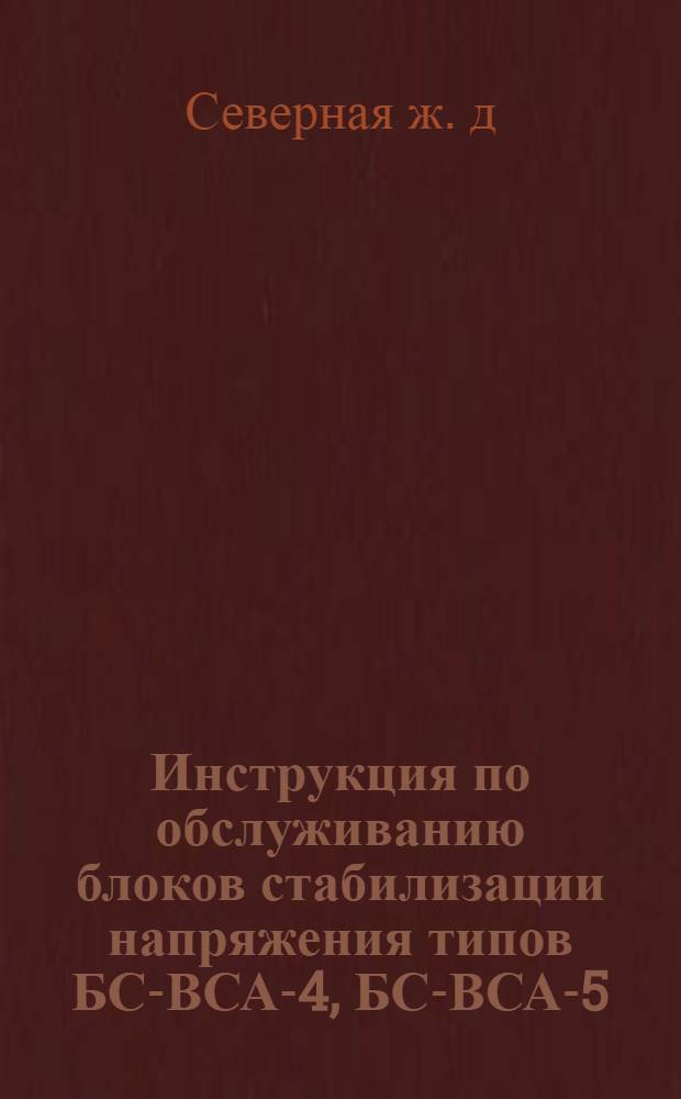 Инструкция по обслуживанию блоков стабилизации напряжения типов БС-ВСА-4, БС-ВСА-5, БС-ВСА-111, при совместной работе с селеновыми выпрямителями типов ВСА-4, ВСА-5, ВСА-111 (по разработке ЦНИИ МПС)